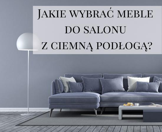 Jakie wybrać meble do salonu z ciemną podłogą? 